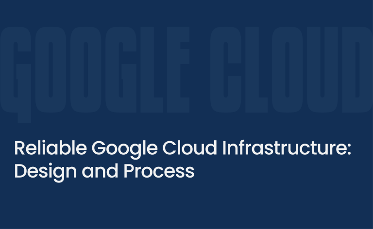 Reliable Google Cloud Infrastructure: Design and Process